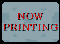 NOW PRINTING