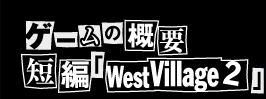 ゲームの概要短編「WestVillage2」